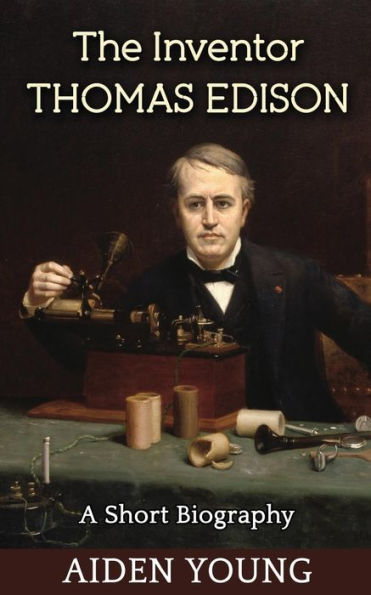 The Inventor Thomas Edison - A Short Biography