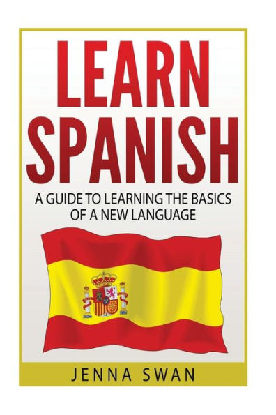 Spanish: Learn Spanish: A Guide To Learning The Basics of a New Language