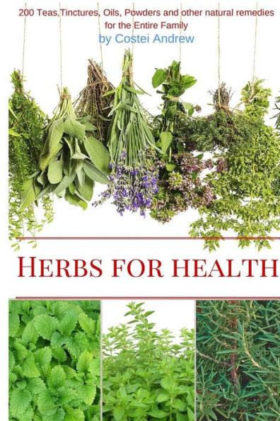 Herbs for Health: 200 Teas, Tinctures, Oils, Powders and other Natural Remedies for the Entire Family