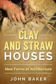 Title: Clay and Straw Houses - New Forms of Architecture, Author: John Baker