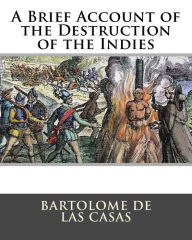 Title: A Brief Account of the Destruction of the Indies, Author: Bartolome de las Casas
