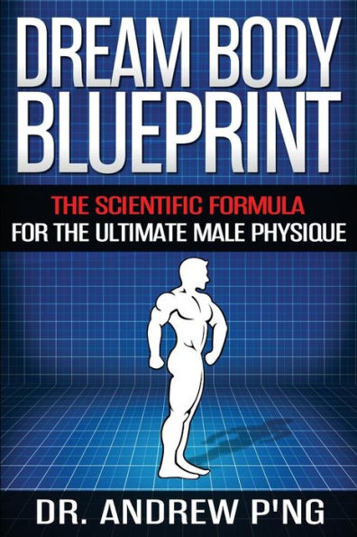 Dream Body Blueprint: The Scientific Formula For The Ultimate Male Physique