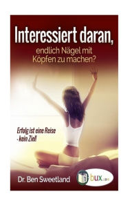 Title: Interessiert daran, endlich Naegel mit Koepfen zu machen?: Erfolg ist eine Reise, Author: Benno Schmid-Wilhelm