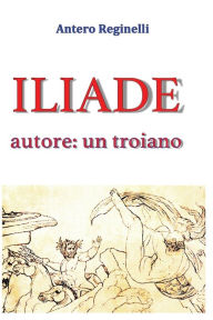 Title: ILIADE autore: un troiano, Author: Antero Reginelli