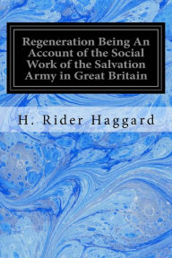 Regeneration Being An Account of the Social Work of the Salvation Army in Great Britain