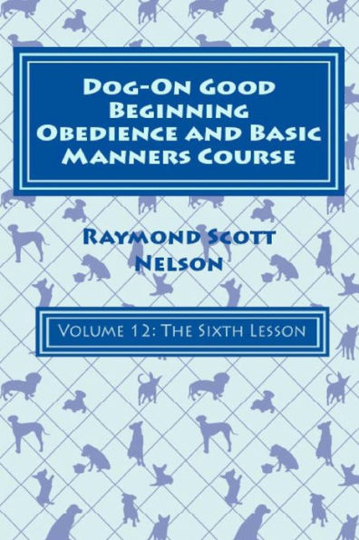 Dog-On Good Beginning Obedience and Basic Manners Course Volume 12: Volume 12: The Sixth Lesson