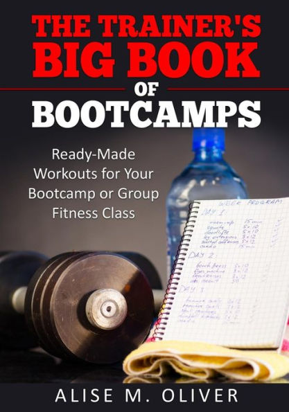 The Trainer's Big Book of Bootcamps: Ready-Made Workouts for Your Bootcamp or Group Fitness Class
