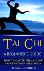 Tai Chi: A Beginner's Guide: How to Master The Ancient Art of Moving Meditation
