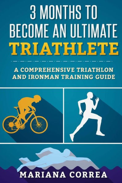 3 MONTHS TO BECOME An ULTIMATE TRIATHLETE: A Comprehensive TRIATHLON And IRONMAN GUIDE