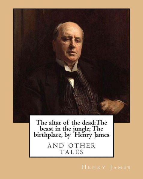 The altar of the dead: The beast in the jungle; The birthplace, by Henry James: and other tales