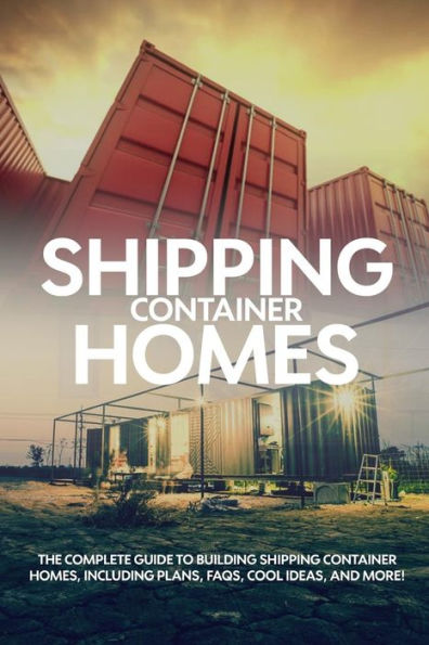 shipping container Homes: The complete guide to building homes, including plans, FAQS, cool ideas, and more!