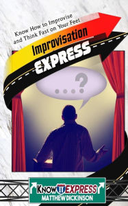 Title: Improvisation Express: Know How to Improvise and Think Fast on Your Feet, Author: Knowit Express