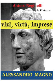 Title: Vizi, virtù, imprese. Alessandro Magno, Author: Antero Reginelli