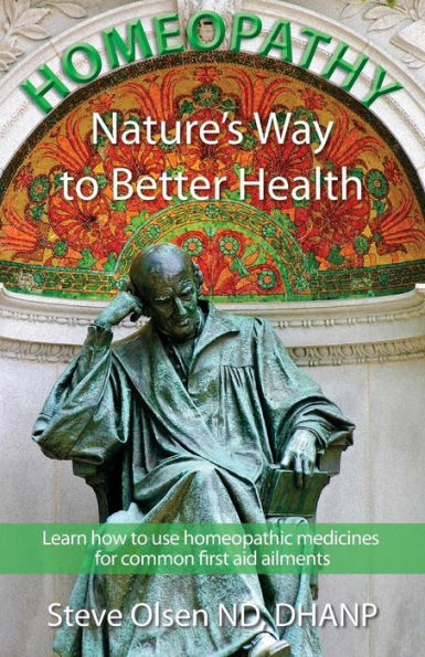 Homeopathy Nature's Way to Better Health: Volum One - Learn how to use homeopathic medicines for common first aid ailments