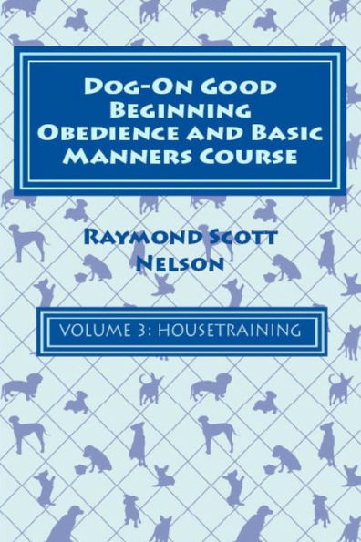 Dog-On Good Beginning Obedience and Basic Manners Course Volume 3: Volume 3: Housetraining