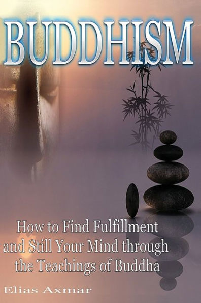 Buddhism: How to Find Fulfilment and Still Your Mind Through the Teachings of Buddha