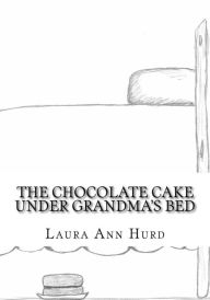 Title: The Chocolate Cake Under Grandma's Bed, Author: Laura Ann Hurd
