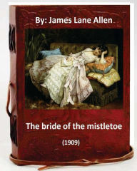 Title: The Bride of the Mistletoe (1909) by: James Lane Allen (Classics), Author: James Lane Allen
