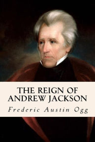 Title: The Reign of Andrew Jackson, Author: Frederic Austin Ogg