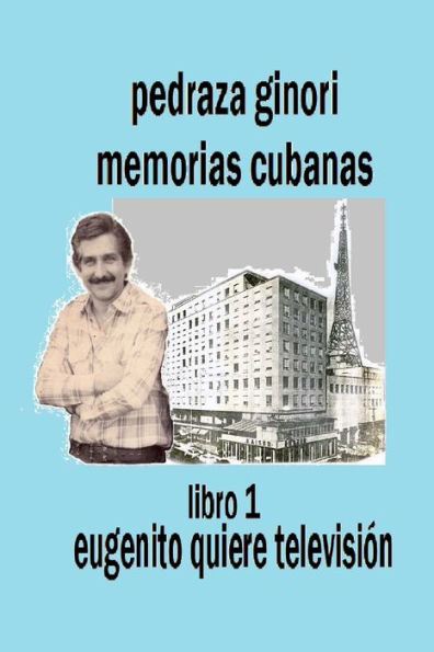 Pedraza Ginori Memorias Cubanas. Libro 1: Eugenito quiere televisión: Experiencias y circunstancias de un director de TV y espectáculos. Cuba 1938-1995 contada en clave autobiográfica.