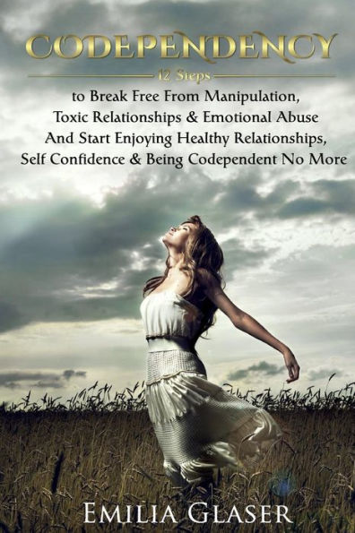 Codependency: 12 Steps to Break Free From Manipulation & Emotional Abuse And Start Enjoying Healthy Relationships & Self Confidence