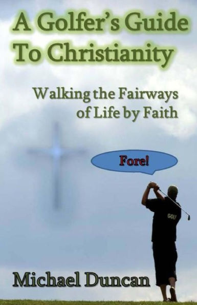 A Golfer's Guide to Christianity: Walking the Fairways of Life by Faith