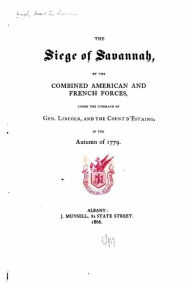 Title: The siege of Savannah, by the combined American and French Forces, under the command of Gen. Lincoln, and the Count d'Estaing, in the autumn of 1779, Author: Franklin Benjamin Hough