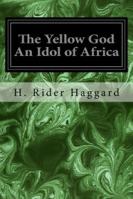 Title: The Yellow God An Idol of Africa, Author: H. Rider Haggard