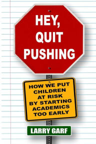 Title: Hey, Quit Pushing: How We Put Children At Risk By Starting Academics Too Early, Author: Larry Garf