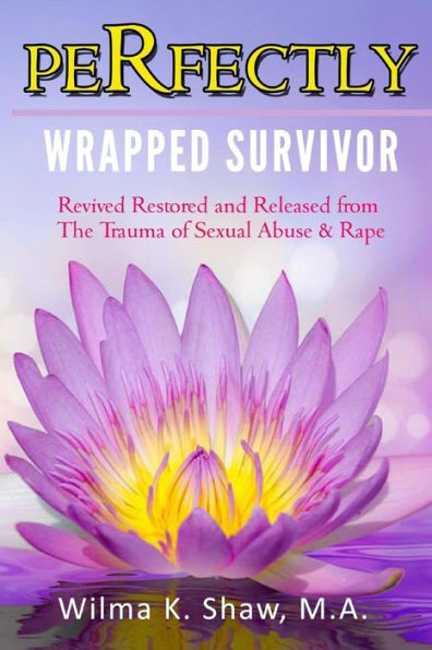 Perfectly Wrapped Survivor: Revived Restored & Released from Sexual Abuse/Rape Trauma