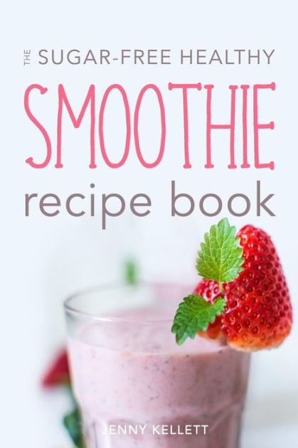 The Sugar-Free Healthy Smoothie Recipe Book: Sip Yourself Slim ...