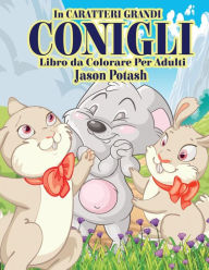 Title: Conigli Libro da Colorare Per Adulti ( In Caraterri Grandi), Author: Jason Potash