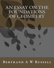 Title: An Essay On The Foundations Of Geometry, Author: Bertrand A W Russell