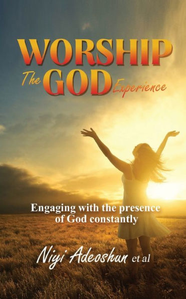 Worship - The God Experience: Engaging With The Presence of God Constantly