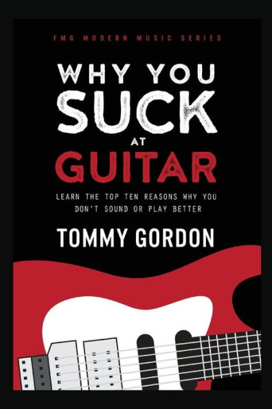 Why You Suck at Guitar: Learn the Top Ten Reasons Don't Sound or Play Better