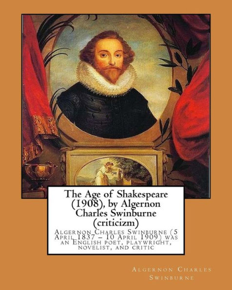 The Age of Shakespeare (1908), by Algernon Charles Swinburne (criticizm): Algernon Charles Swinburne (5 April 1837 - 10 April 1909) was an English poet, playwright, novelist, and critic