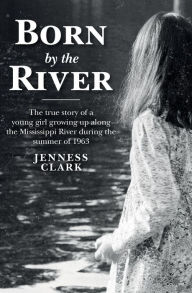 Title: Born by the River: The true story of a young girl growing up along the Mississippi River during the summer of 1963, Author: Jenness Clark
