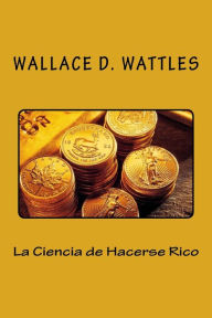 Title: La Ciencia de Hacerse Rico (Spanish Edition), Author: Wallace D Wattles