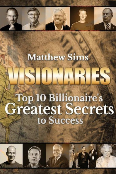 Visionaries: Top 10 Billionaire's Greatest Secrets to Success