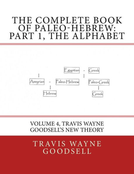 The Complete Book of Paleo-Hebrew: Part 1, The Alphabet: Volume 4, Travis Wayne Goodsell's New Theory