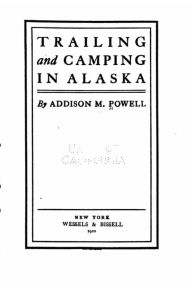 Title: Trailing and camping in Alaska, Author: Addison M Powell