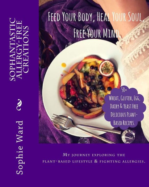 Sophantastic Allergy-Free Creations: Feed Your Body, Heal Your Soul, Free Your Mind