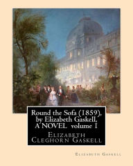 Title: Round the Sofa (1859), by Elizabeth Gaskell, A NOVEL volume 1: Elizabeth Cleghorn Gaskell, Author: Elizabeth Gaskell