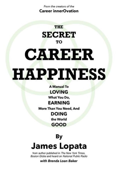 The Secret To Career Happiness: A Manual To Loving What You Do, Earning More Than You Need, And Doing the World Good