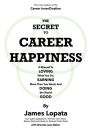 The Secret To Career Happiness: A Manual To Loving What You Do, Earning More Than You Need, And Doing the World Good