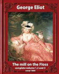 Title: The Mill on the Floss, (1860) by George Eliot complete volume 1, 2 and 3: A NOVEL Mary Ann Evans known by her pen name George Eliot (Penguin Classics), Author: George Eliot