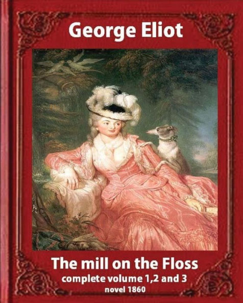 The Mill on the Floss, (1860) by George Eliot complete volume 1, 2 and 3: A NOVEL Mary Ann Evans known by her pen name George Eliot (Penguin Classics)