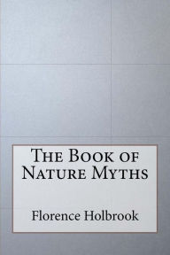 Title: The Book of Nature Myths, Author: Florence Holbrook