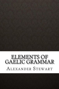 Title: Elements of Gaelic Grammar, Author: Alexander Stewart