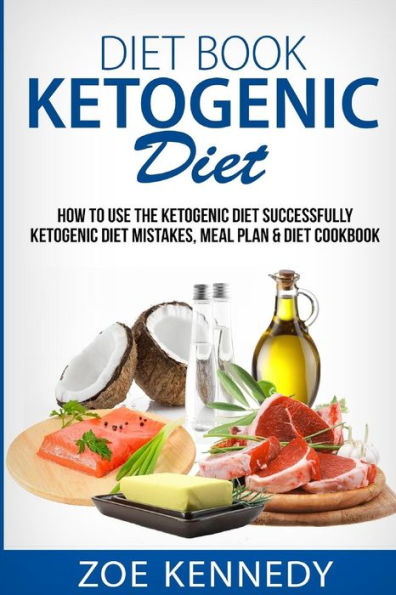 Ketogenic DIet: How to Use the Ketogenic Diet Successfully - Ketogenic Diet Mistakes, Meal Plan & Diet Cookbook